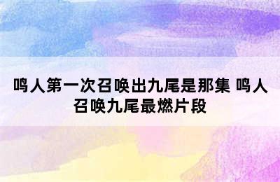 鸣人第一次召唤出九尾是那集 鸣人召唤九尾最燃片段